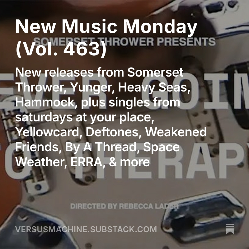 Versus Machine (@versusmachine) on Twitter photo New Music Monday, Vol. 463
💿 New releases from <a href="/somersetthrower/">SOMERSET THROWER</a>, <a href="/YUNGERBAND/">Yunger</a>, <a href="/heavyseaschi/">Heavy Seas</a>, <a href="/hammockmusic/">🏳️hammock🏳️</a>, <a href="/_innerlove/">innerlove the band released “ftlotg”</a>, <a href="/tanandhandsome_/">Tan and Handsome</a>
🎶 Singles from <a href="/saypband/">saturdays at your place</a>, <a href="/Yellowcard/">Yellowcard</a>, <a href="/deftones/">Deftones</a>, <a href="/wkndfriends/">Weakened Friends</a>, By A Thread, <a href="/SpaceWeatherUS/">Space Weather, The Band</a>, <a href="/Erra_Band/">ERRA</a>
MORE➡️ tinyurl.com/VMnmm463 New Music Monday, Vol. 463
💿 New releases from <a href="/somersetthrower/">SOMERSET THROWER</a>, <a href="/YUNGERBAND/">Yunger</a>, <a href="/heavyseaschi/">Heavy Seas</a>, <a href="/hammockmusic/">🏳️hammock🏳️</a>, <a href="/_innerlove/">innerlove the band released “ftlotg”</a>, <a href="/tanandhandsome_/">Tan and Handsome</a>
🎶 Singles from <a href="/saypband/">saturdays at your place</a>, <a href="/Yellowcard/">Yellowcard</a>, <a href="/deftones/">Deftones</a>, <a href="/wkndfriends/">Weakened Friends</a>, By A Thread, <a href="/SpaceWeatherUS/">Space Weather, The Band</a>, <a href="/Erra_Band/">ERRA</a>
MORE➡️ tinyurl.com/VMnmm463