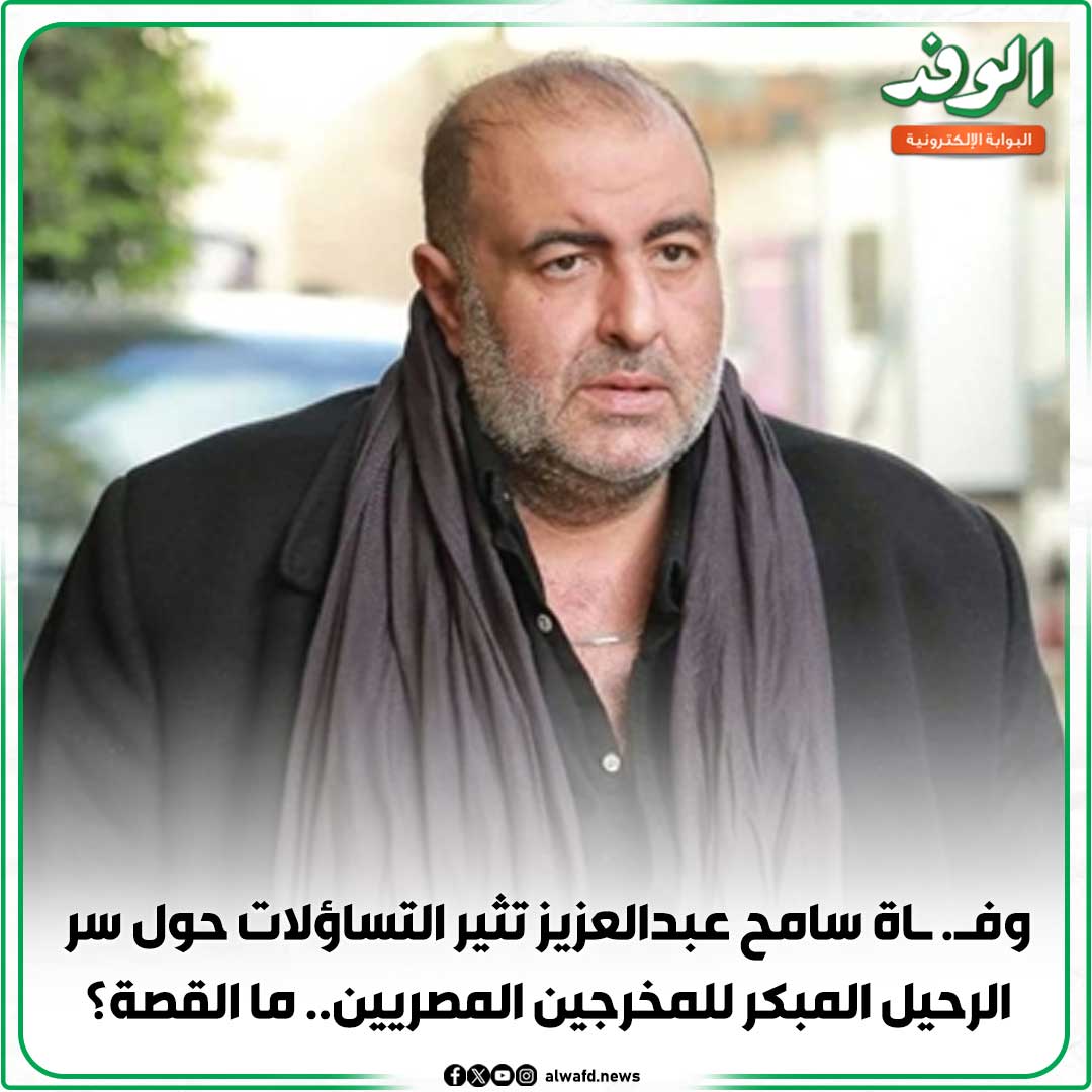 بوابة الوفد| وف. اة سامح عبدالعزيز تثير التساؤلات حول سر الرحيل المبكر للمخرجين المصريين.. ما القصة؟ 