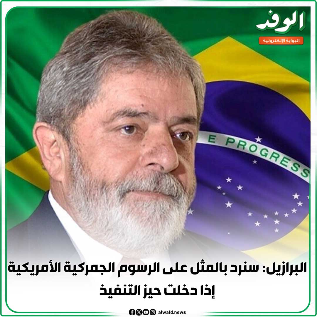 بوابة الوفد| البرازيل: سنرد بالمثل على الرسوم الجمركية الأمريكية إذا دخلت حيز التنفيذ 