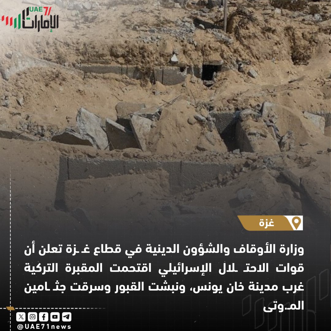 #الامارات71 |  🇵🇸

وزارة الأوقاف والشؤون الدينية في قطاع غـ ـزة تقول إن قوات الاحتـ ـلال الإسرائيلي اقتحمت المقبرة التركية غرب مدينة خان يونس، ونبشت القبور وسرقت جثـ ـامين المـ.وتى

| #فلسطين #غزة