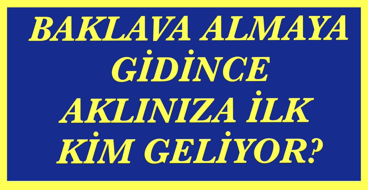 BAKLAVA ALMAYA GİDİNCE 
İLK AKLINIZA KİM GELİYOR?
NEDEN?