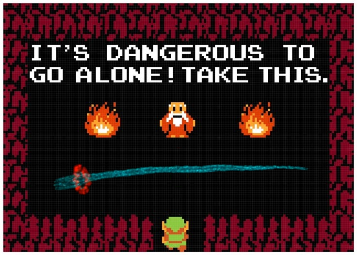 “It’s dangerous to go alone! Take this."