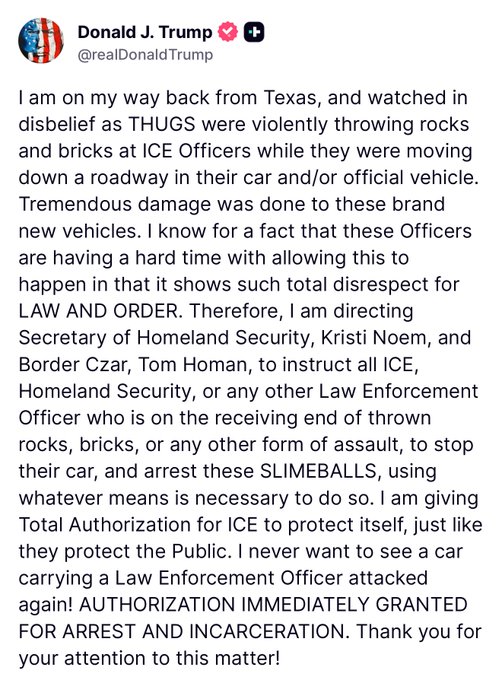 🇺🇸 唐納·J·川普

我剛從德州回來，在路上親眼目睹一些暴徒在道路上向 ICE（移民與海關執法局）官員的車輛暴力投擲石塊與磚頭。

這些全新車輛受到了嚴重損壞。我非常清楚，這些執法人員對此極為難以接受，因為這顯示出對法律與秩序（的完全不尊重。

因此，我已指示國土安全部長 Kristi Noem