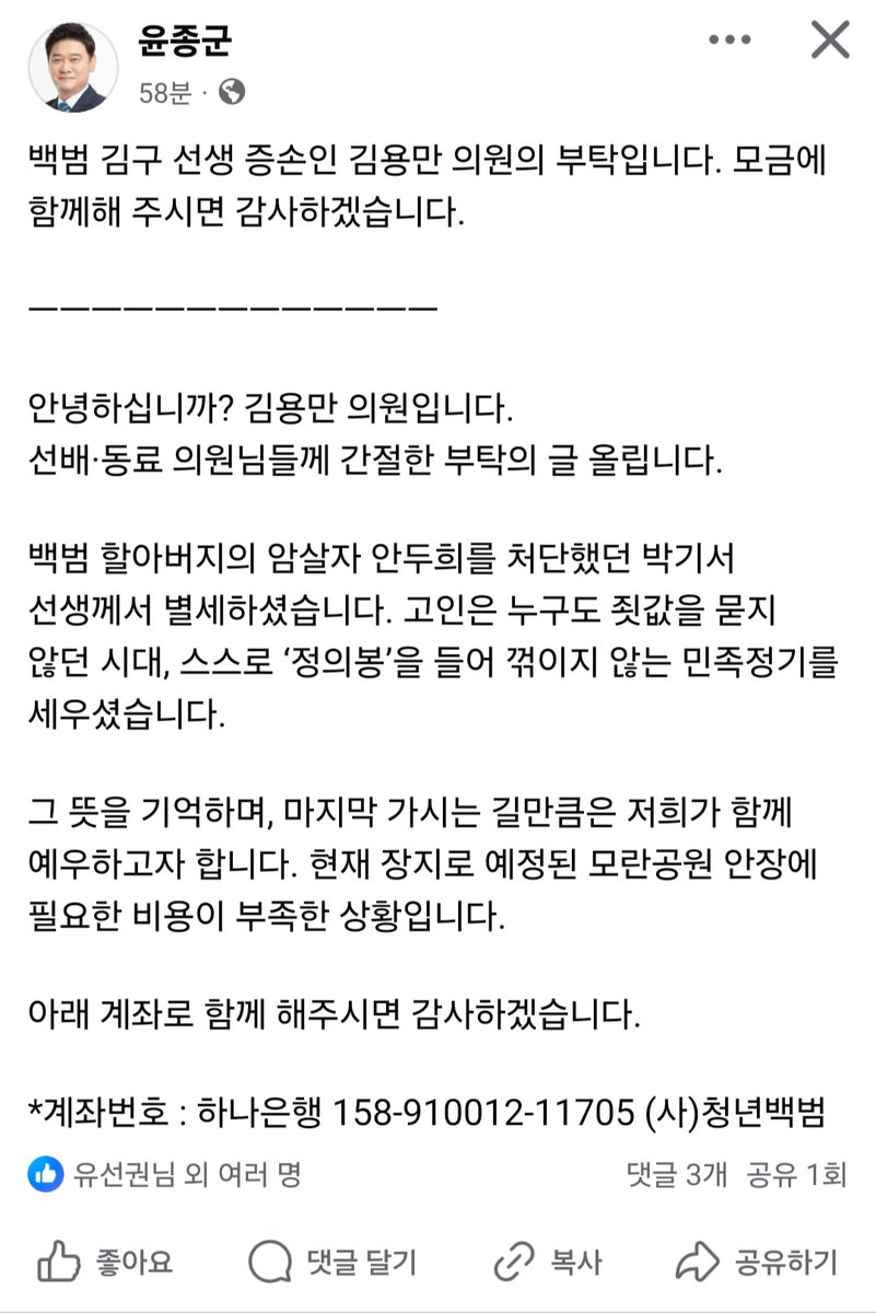 김용만 의원의 부탁 

백범 김구 선생을 암살했던 안두희를 정의봉으로 처단한 민족의 의인 박기서 선생이 별세하였습니다.  

장지로 예정된 모란공원 안장에 필요힌 비용이 부족한 상태입니다. 

아래 계좌로 함께하여 주시면 감사하겠습니다. 

하나은행 158-910012-11705 (사단법인 청년백범)