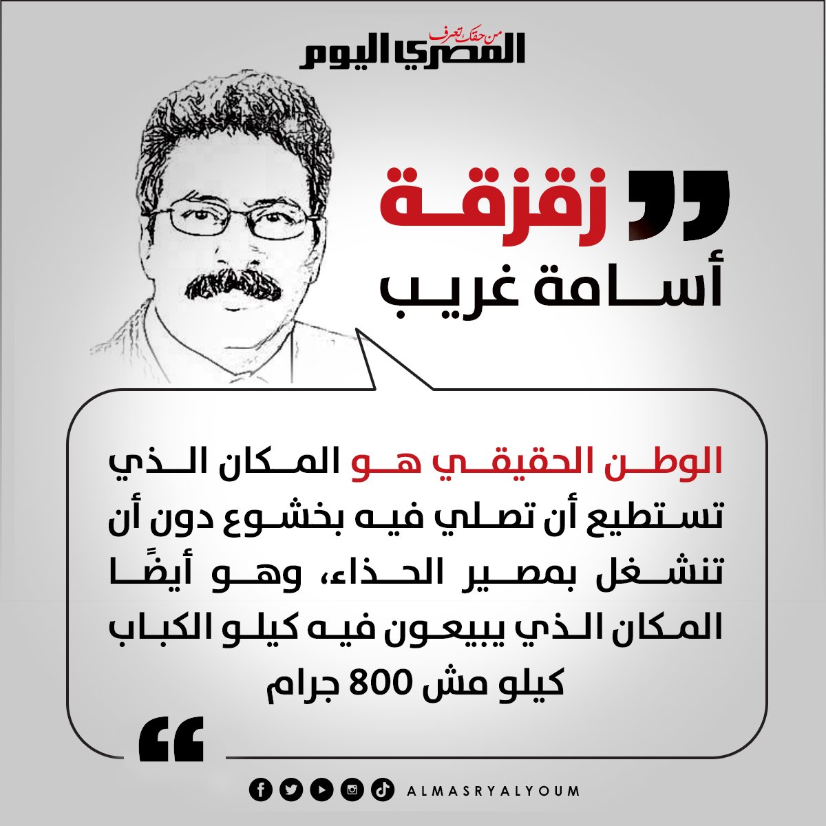 زقزقة أسامة غريب. الوطن الحقيقي هو المكان الذي تستطيع أن تصلي فيه بخشوع دون أن تنشغل بمصير الحذاء، وهو أيضًا المكان الذي يبيعون فيه كيلو الكباب كيلو مش 800 جرام 