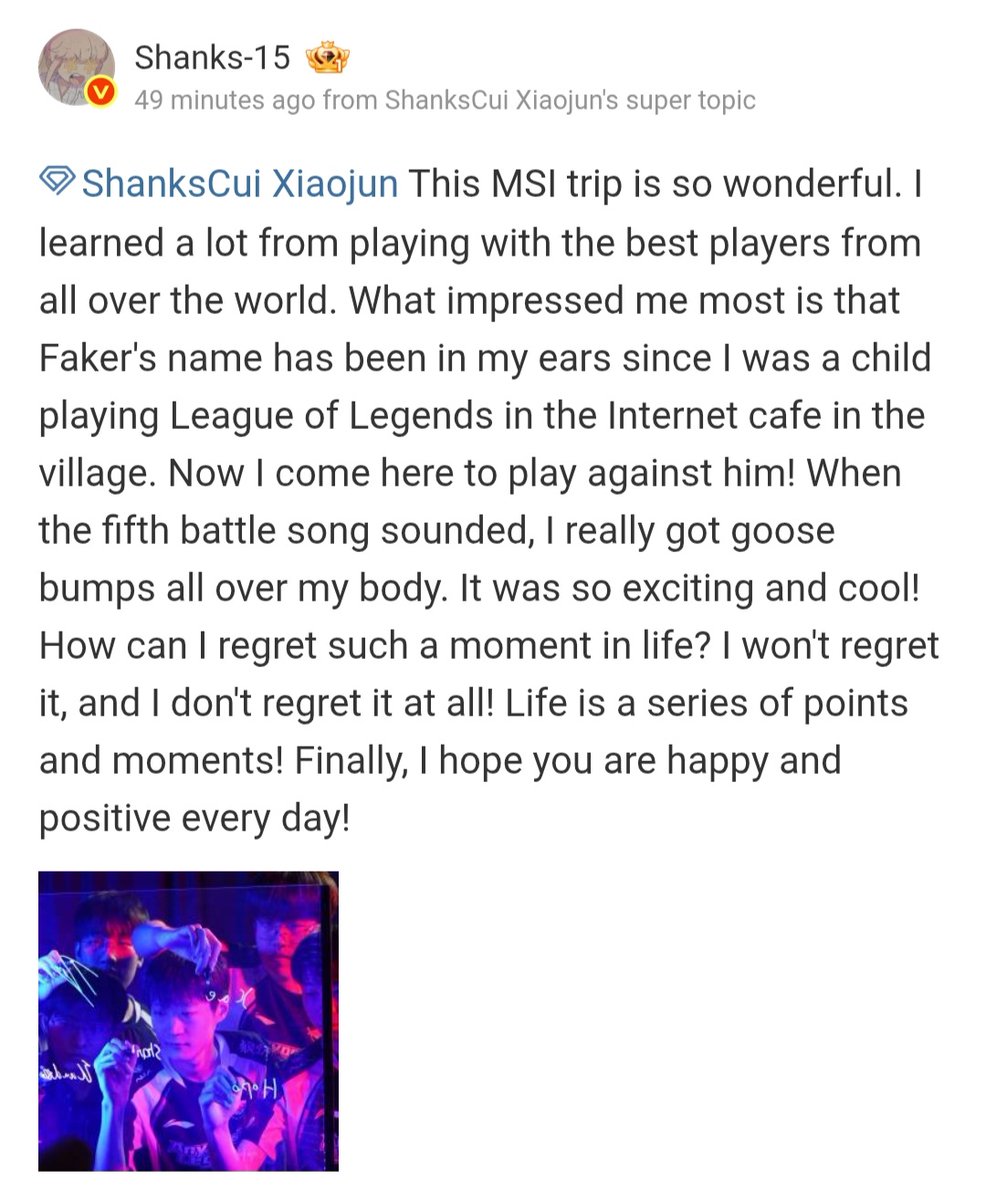 oh Shanks.....🥺

"What impressed me the most is that Faker's name has been in my ears since I was a child playing LoL in the internet cafe in a village...Now I come here playing against him"
"How can I regret such moment in life?"