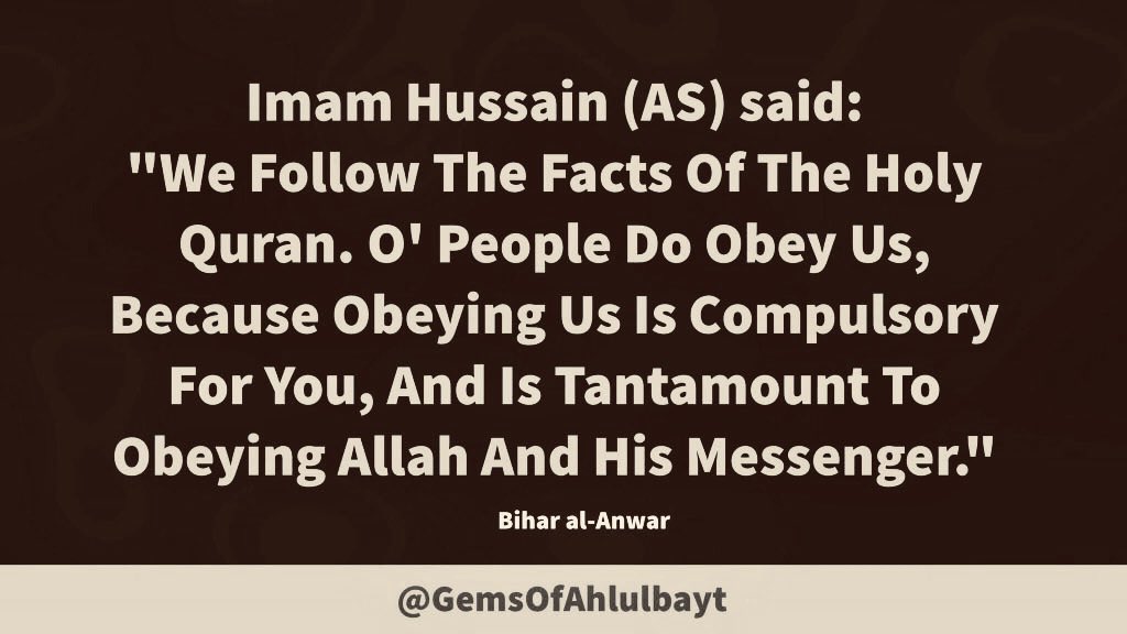 GemsOfAhlulbayt's tweet photo. #ImamHussain (AS) said:
"We Follow The Facts Of The
Holy Quran. O' People Do
Obey Us, Because Obeying
Us Is Compulsory For You, And
Is Tantamount To Obeying Allah
And His Messenger."
#YaHussein #ImamHussein
#YaHussain #AhlulBayt
#LessonsFromKarbala https://t.co/NqqNZ3Kt2L