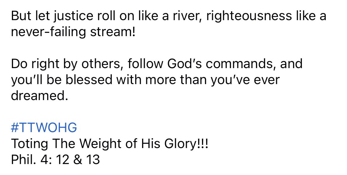 Amos 5:24

“But let justice roll on like a river, righteousness like a never-failing stream!”