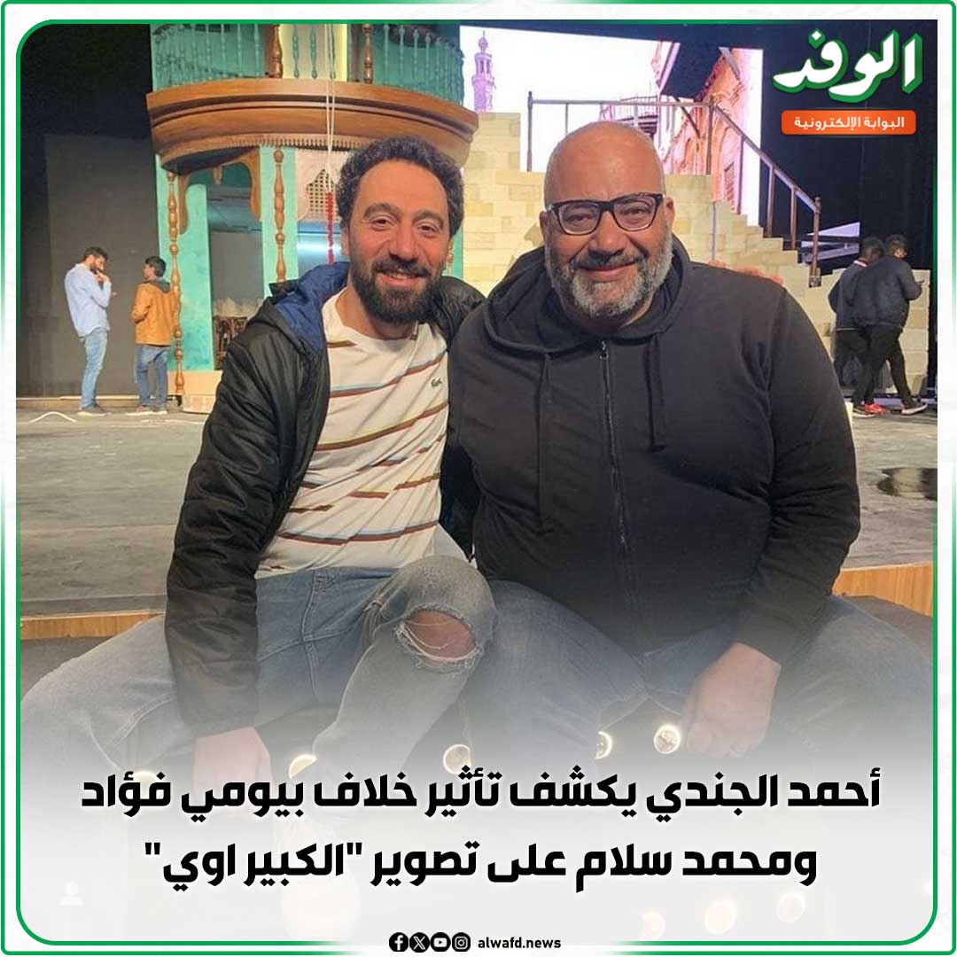 بوابة الوفد| أحمد الجندي يكشف تأثير خلاف بيومي فؤاد ومحمد سلام على تصوير "الكبير اوي" 