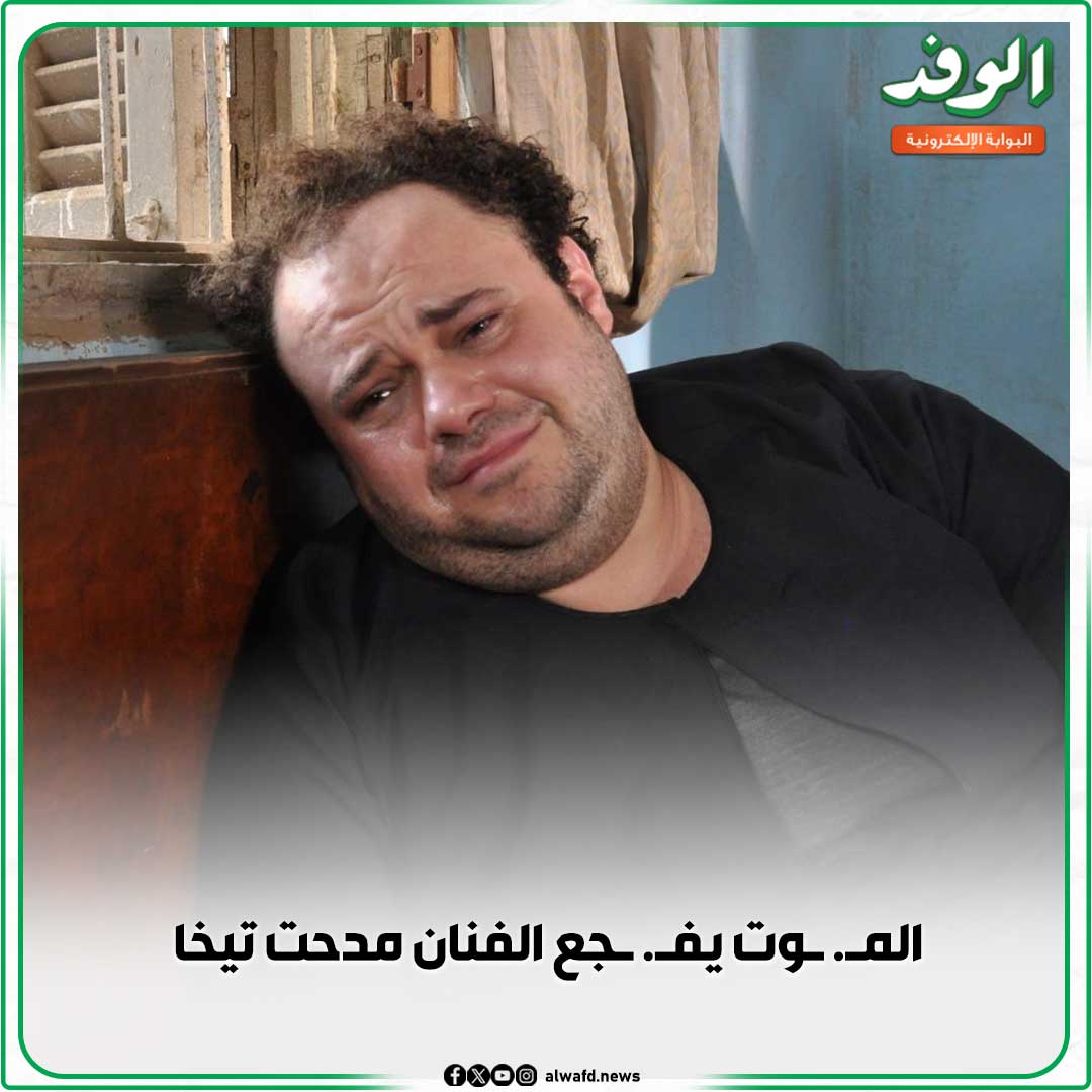 بوابة الوفد| الم. وت يف. جع الفنان مدحت تيخا 