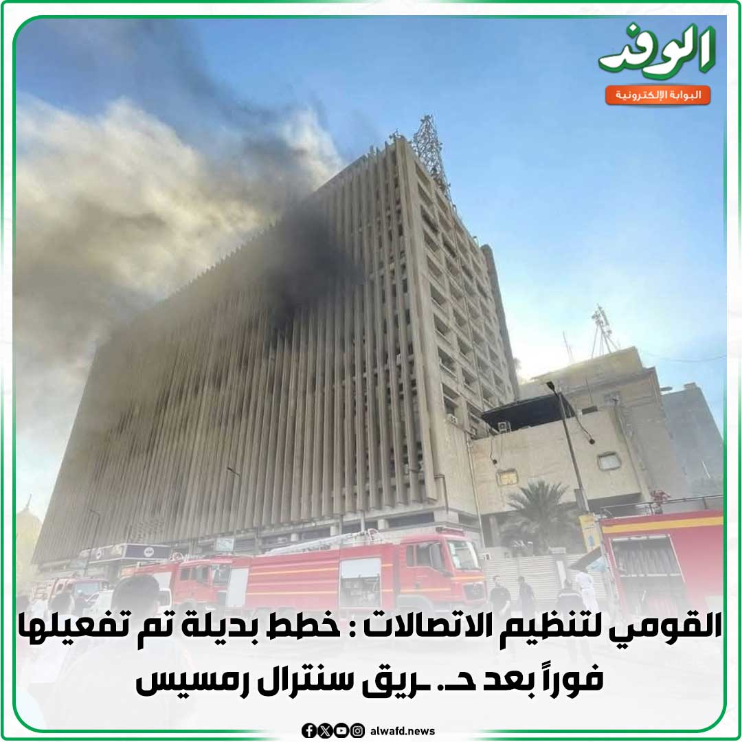 بوابة الوفد| القومي لتنظيم الاتصالات : خطط بديلة تم تفعيلها فورًا بعد ح. ريق سنترال رمسيس 
