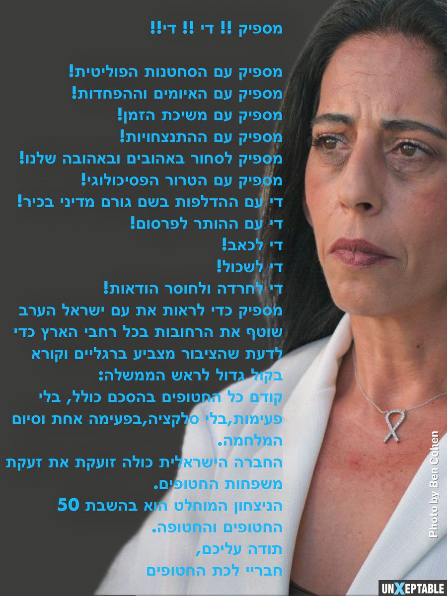 A message from <a href="/enavezangauker/">עינב צנגאוקר</a>  

Enough!! Stop!! Stop!!

Enough with political blackmail!
Enough with threats and fear-mongering!
Enough stalling!
Enough political bickering!
Enough of the commerce with our loved ones!
Enough psychological terror!
Enough with anonymous leaks