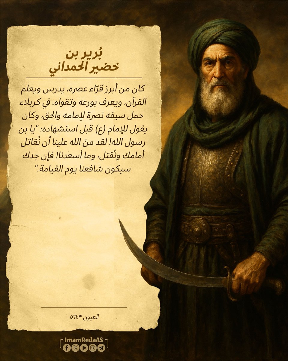 💠 #أصحاب_الحسين 

5️⃣ بُرير بن خضير الحمداني

✨ كان من أبرز قرّاء عصره، يدرس ويعلم القرآن، ويعرف بورعه وتقواه. في كربلاء حمل سيفه نصرة لإمامه والحق، وكان يقول للإمام (ع) قبل استشهاده: "يا بن رسول الله! لقد منّ الله علينا أن نُقاتل أمامك ونُقتل، وما أسعدنا! فإن جدك سيكون شافعنا