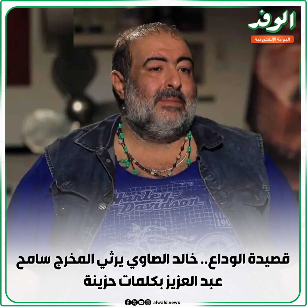 بوابة الوفد| قصيدة الوداع.. خالد الصاوي يرثي المخرج سامح عبد العزيز بكلمات حزينة 