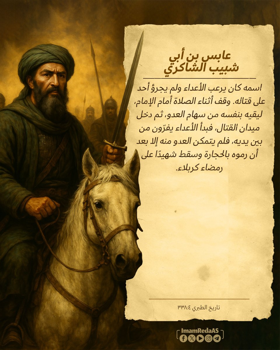 💠 #أصحاب_الحسين

6️⃣ عابس بن أبي شبيب الشاکري

✨ اسمه كان يرعب الأعداء ولم يجرؤ أحد على قتاله. وقف أثناء الصلاة أمام الإمام، ليقيه بنفسه من سهام العدو، ثم دخل ميدان القتال، فبدأ الأعداء يفرّون من بين يديه، فلم يتمكن العدو منه إلا بعد أن رموه بالحجارة وسقط شهيدًا على رمضاء