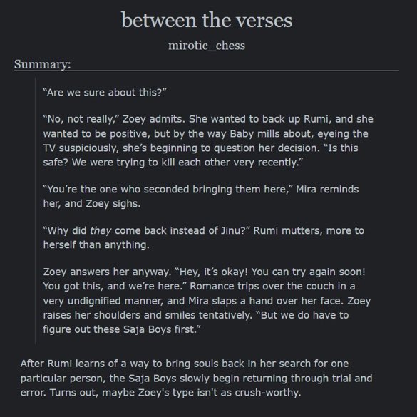 between the verses 

the kpop demon hunters trope of bringing jinu back except the other saja boys return 

- #zoeybaby with background rujinu and miromabby
~ 26k words (chapter 3/7)
- slow burn, rated T

🔗 : archiveofourown.org/works/67143478