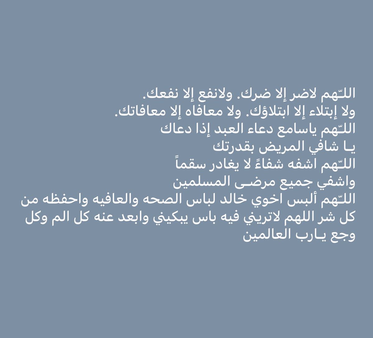 اللهم إنّي أسألك من عظيم لطفك وكرمك وسترك الجميل، أن تشفي أخي خالد وجميع مرضى المسلمين وان تمدّهم بالصحّة والعافية، لا ملجأ ولا منجا منك إلّا إليك، إنّك على كلّ شيءٍ قدير.