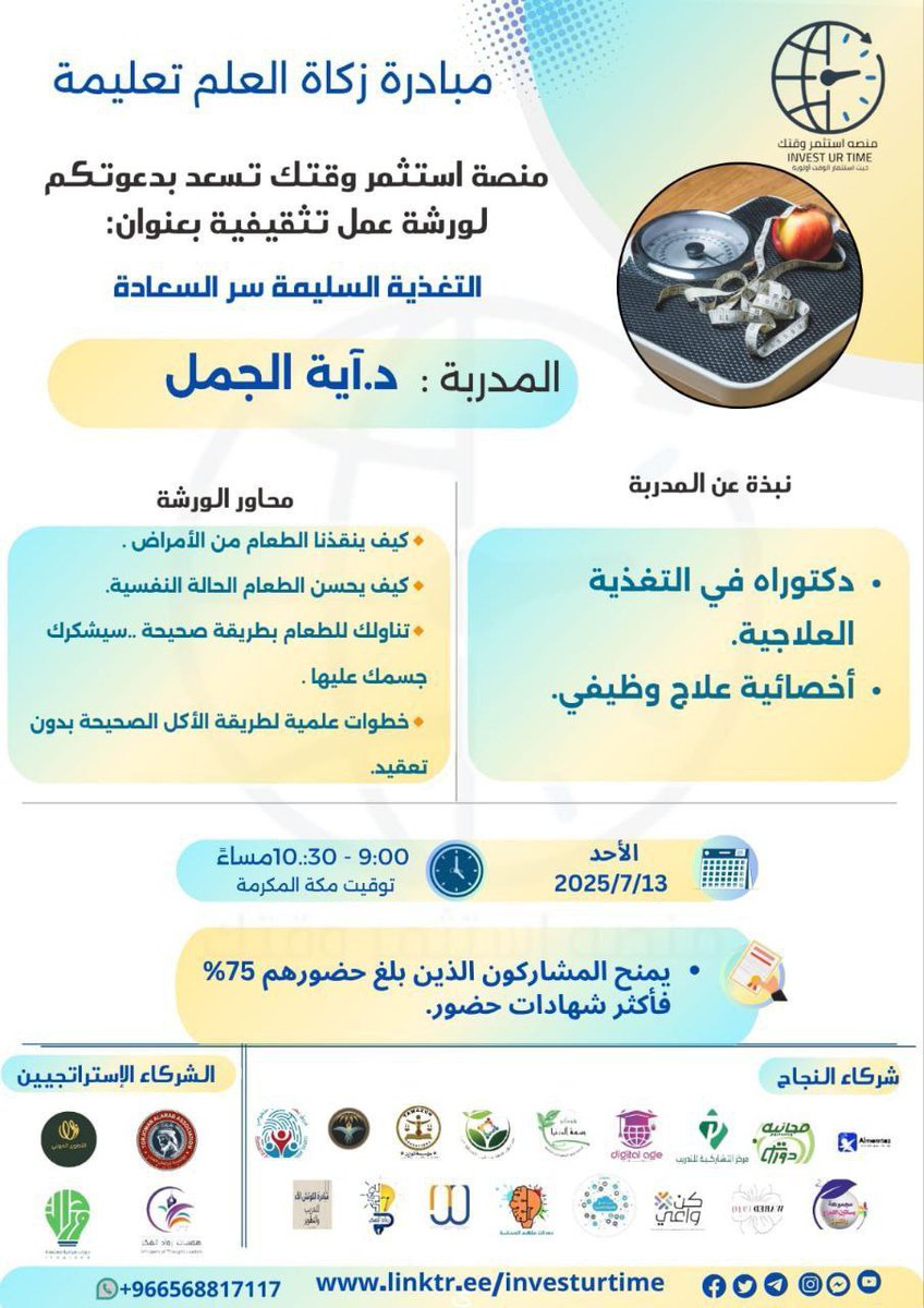 منصّة استثمر وقتك تسعد بدعوتكم لحضور ورشة عمل ضمن مبادرة زكاة العلم تعليمه بعنوان:

【 التغذية السليمة سرّ السعادة 】

    ▪️ يوم الأحد 
     ١٨ مُحرَّم  ١٤٤٧هـ - ١٣ يوليو

    تبدأ الساعة ٩ مساءً

     الشهادة
  【 شهادة حضور 】

  رابط البث عبر زووم 🌐
us02web.zoom.us/j/84464100061
ـ