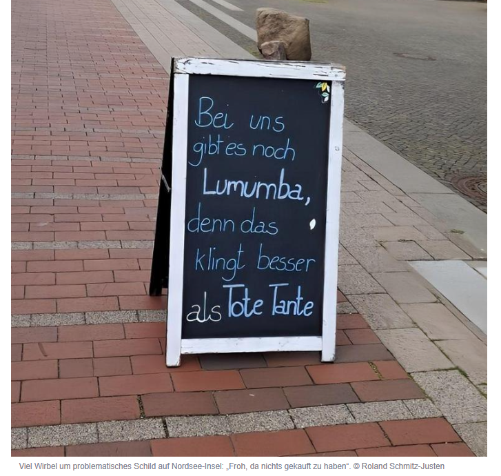 Ein witziges Schild vor einem Cafe auf Helgoland hat die Wut eines linken Denunzianten erweckt. Ein SPD-Lokalpolitiker aus Hannover namens Roland Schmitz-Justen (natürlich mit Doppelname, was sonst?) sah das Schild im Urlaub, bei dem es um das Getränk "Lumumba" geht. Gleich