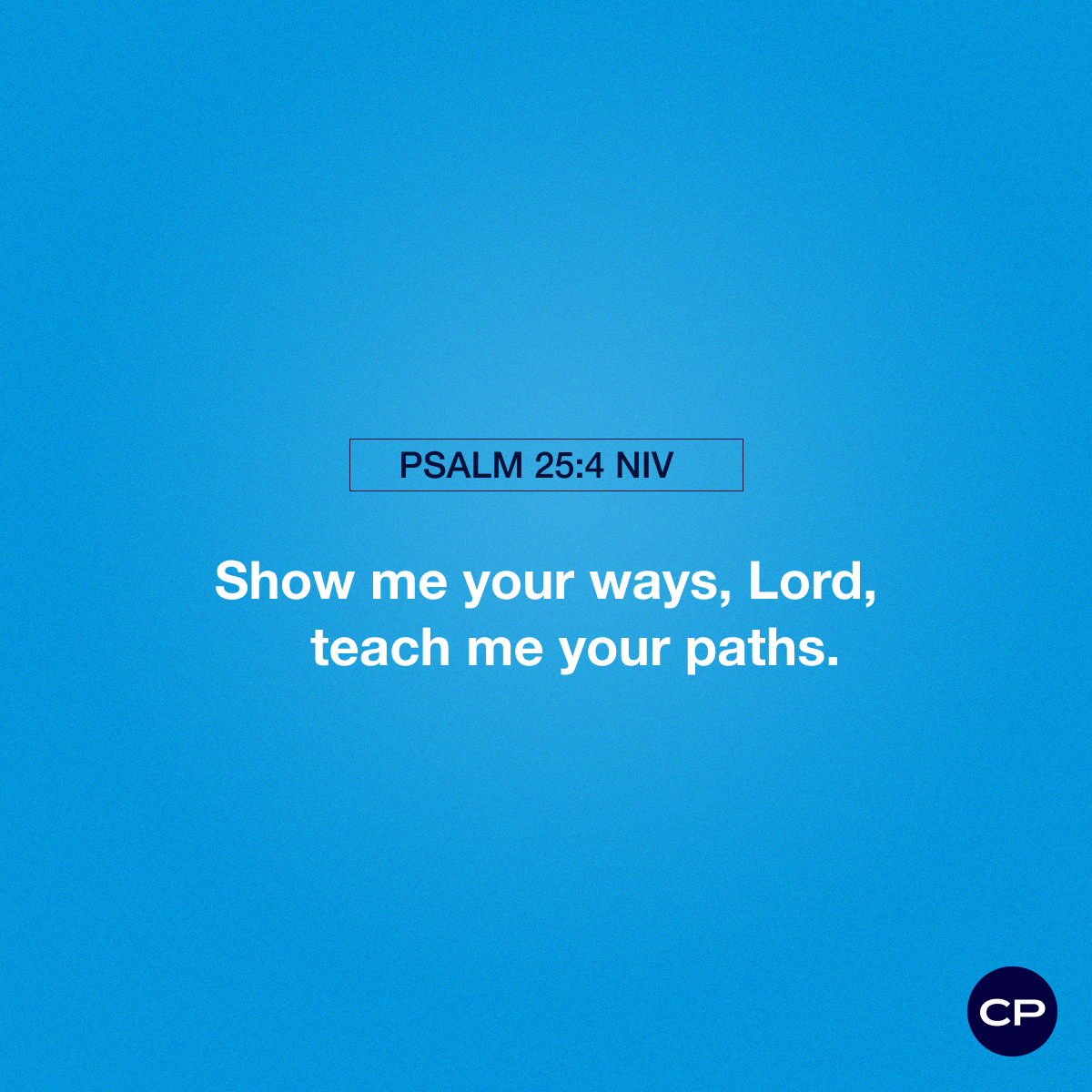 Show me your ways, Lord, teach me your paths. -Psalm 25:4 NIV