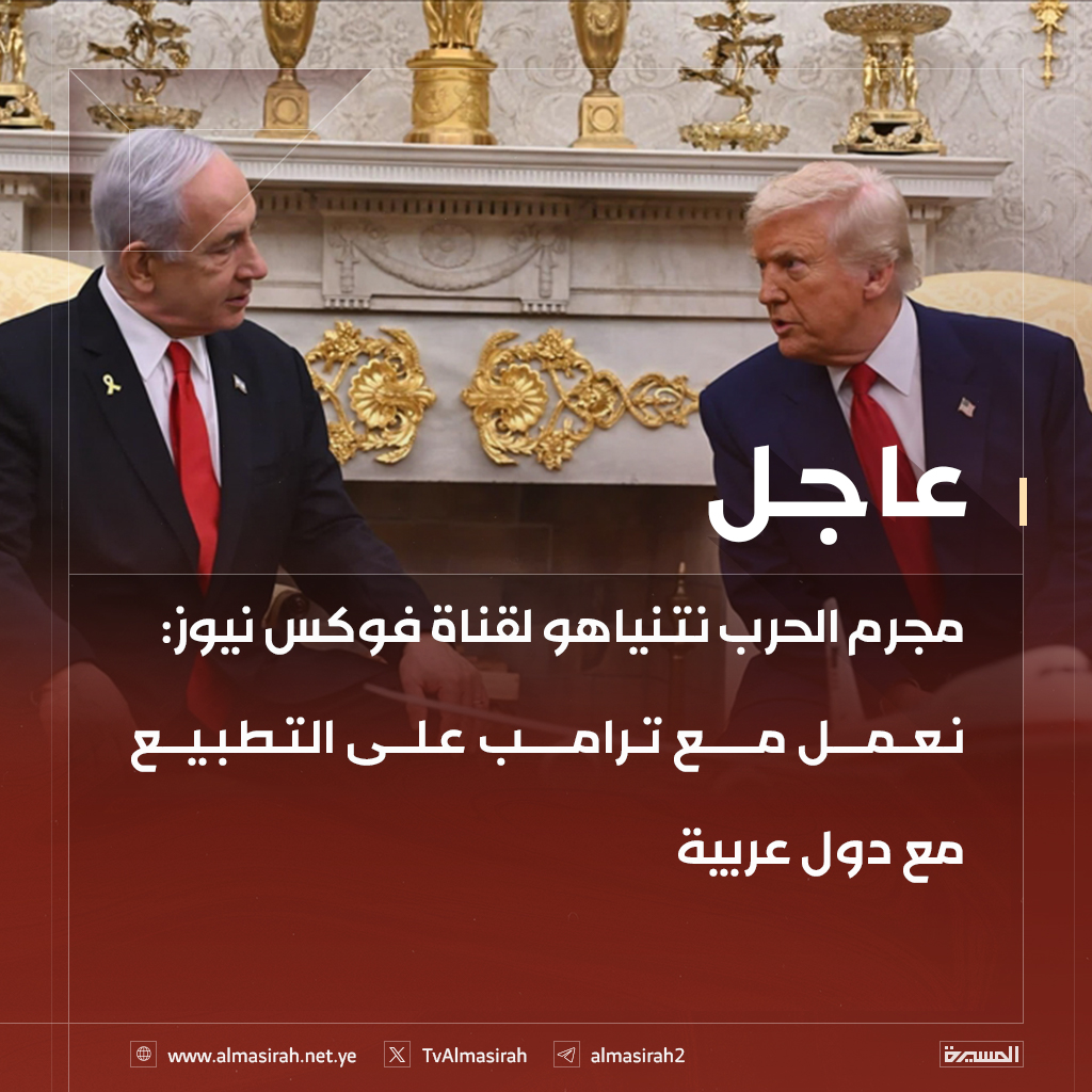 🟥 مجرم الحرب نتنياهو لقناة فوكس نيوز: نعمل مع ترامب على التطبيع مع دول عربية