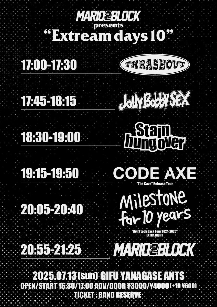 【Tonight!】
7/13(日) 柳ヶ瀬ants
MARIO2BLOCK presents 
“Extream days 10”

MARIO2BLOCK
Milestone for 10 years
CODE AXE
Jolly Bobby SEX
Stain hung over
THRASHOUT

OPEN/START 16:30/17:00
ADV/DOOR ¥3000/¥4000(+1D)

本日マリツー企画！やるか！！
Ticket▶︎ thrashout.jimdofree.com/ticket/