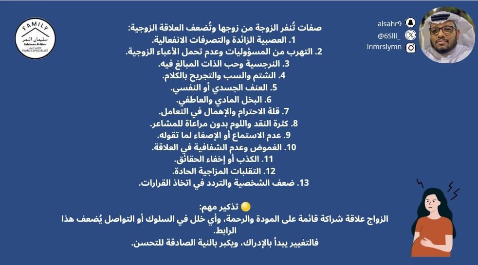 صفات تُنفر الزوجة من زوجها وتُضعف العلاقة الزوجية:
1.العصبية الزائدة والتصرفات الانفعالية.
2.التهرب من المسؤوليات وعدم تحمل الأعباء الزوجية.
3.النرجسية وحب الذات المبالغ فيه.
4.الشتم والسب والتجريح بالكلام.
5.العنف الجسدي أو النفسي.
6.البخل المادي والعاطفي.
7.قلة الاحترام
