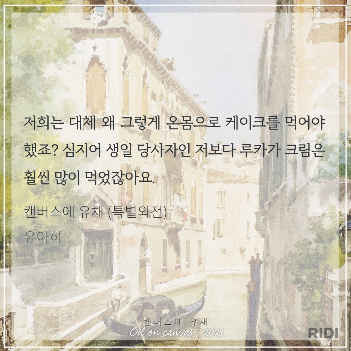 저희는 대체 왜 그렇게 온몸으로 케이크를 먹어야 했죠? 심지어 생일 당사자인 저보다 루카가 크림은 훨씬 많이 먹었잖아요. 

캔버스에 유채 (특별외전) | 유아히 저

 꽁냥꽁냥 너무 행복한 독자😘😘
케익은 자고로 몸으로 먹어야 제맛💕

#캔버스에유채 #캔버스에유채발췌
ridibooks.com/books/297081987