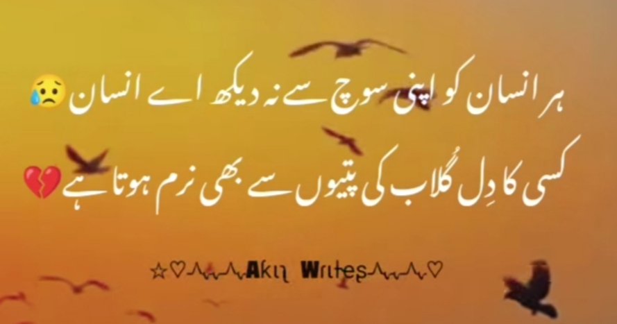 ہر انسان کو اپنی سوچ سے نہ دیکھ اے انسان 
کسی کا دل گلاب کی پتیوں سے بھی نرم ہوتا ہے