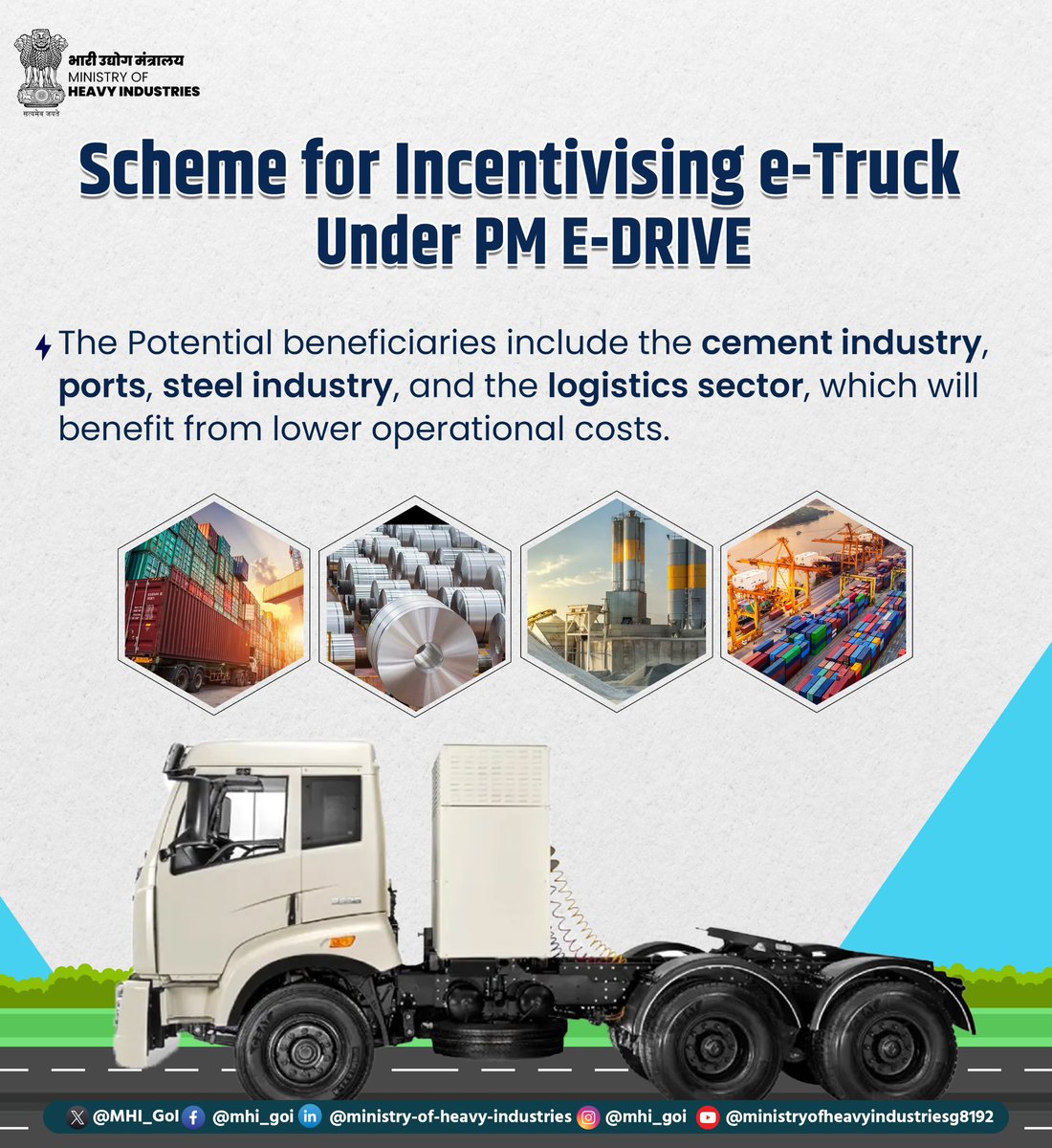 Scheme for Incentivising e-Trucks under PM E-DRIVE 

The Ministry of Heavy Industries is promoting the adoption of zero-emission e-trucks to enable a cleaner and cost-effective freight ecosystem.

Key beneficiaries of this scheme include the cement industry, ports, steel sector,