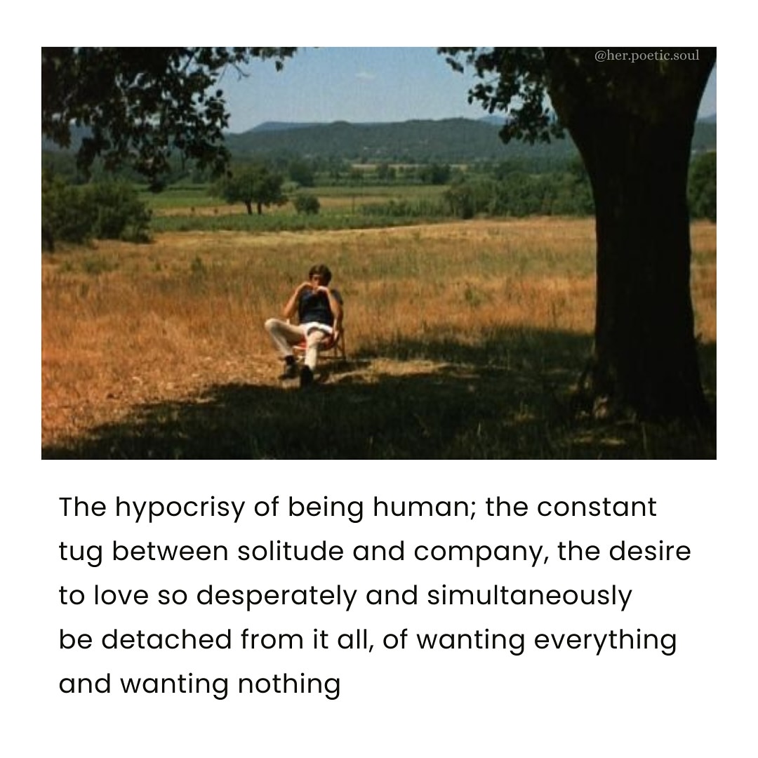 “The hypocrisy of being human; the constant tug between solitude and company, the desire to love so desperately and simultaneously be detached from it all, of wanting everything and wanting nothing”.

— Unknown