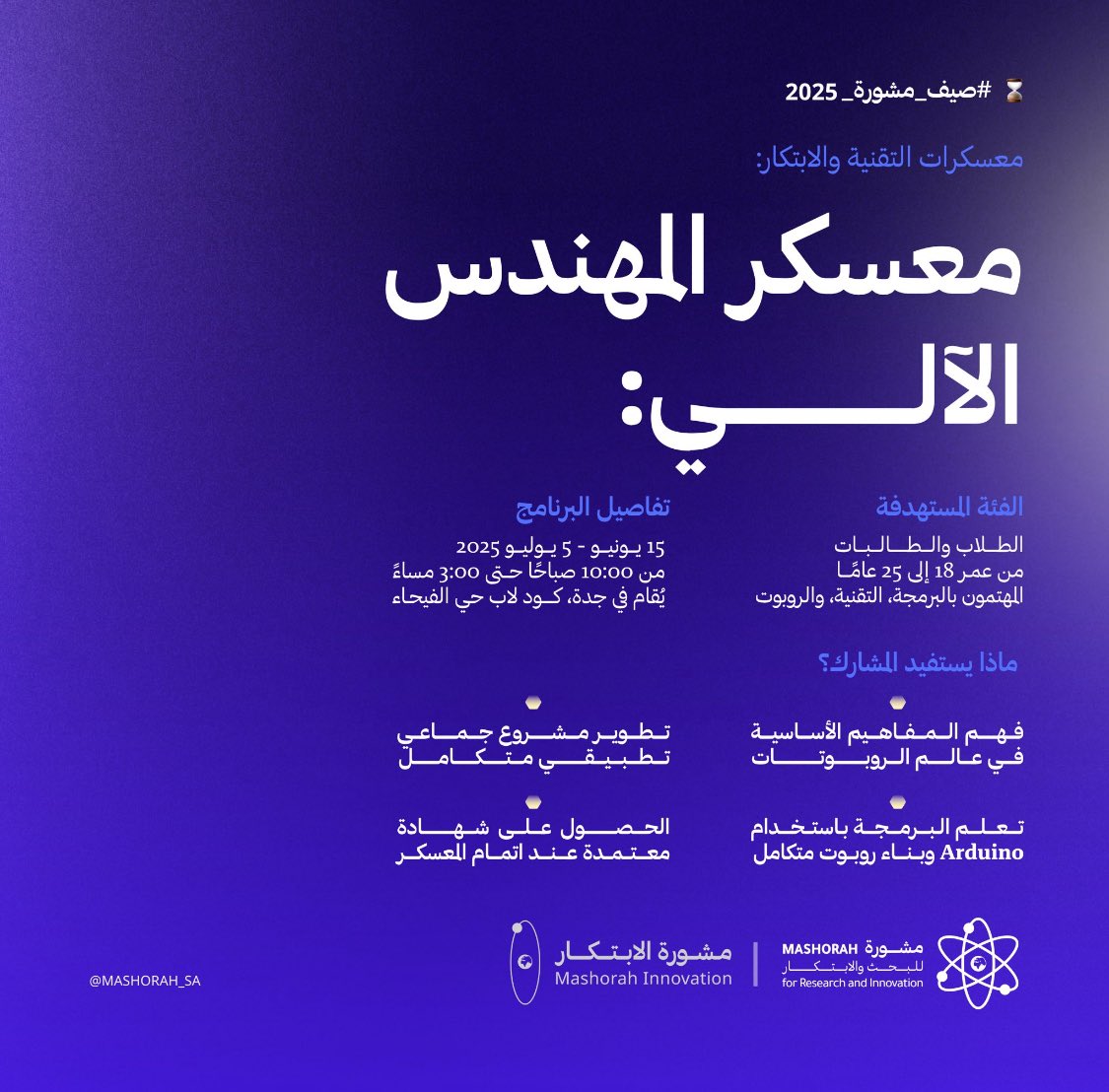 الحمدلله اختتمنا في <a href="/Mashorah_SA/">مشورة للبحث والابتكار</a>  معسكر المهندس الآلي ضمن معسكرات التقنية والابتكار لصيف مشورة 2025 ✨.

سعيد جدًا بتجربتي كـ مسؤول الدعم العلمي من إعداد المحتوى العلمي قبل الانطلاق، إلى الدعم العلمي أثناء المعسكر .

تجربة ثرية مع فريق ملهم وطموح وبيئة تؤمن بطاقات الشباب 💜 ..