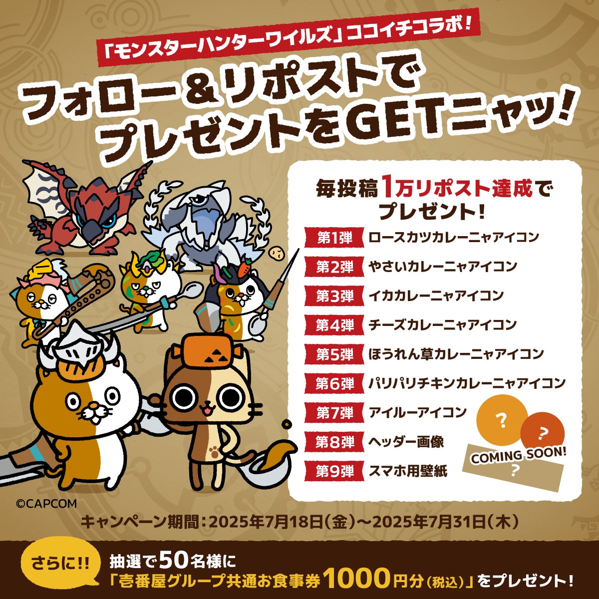 カレーハウスCoCo壱番屋公式(ココイチ) (@curryichibanya) on Twitter photo 【第5弾】
「モンスターハンターワイルズ」コラボ記念キャンペーン!
抽選で50名様にお食事券+毎投稿1万リポスト達成でオリジナル画像をプレゼント✨
①<a href="/curryichibanya/">カレーハウスCoCo壱番屋公式(ココイチ)</a>をフォロー
②本投稿を7/28 9:59迄にリポスト
③1万リポスト達成後、アイコンをプレゼント!
④お食事券当選者にはDM
#CoCo壱 【第5弾】
「モンスターハンターワイルズ」コラボ記念キャンペーン!
抽選で50名様にお食事券+毎投稿1万リポスト達成でオリジナル画像をプレゼント✨
①<a href="/curryichibanya/">カレーハウスCoCo壱番屋公式(ココイチ)</a>をフォロー
②本投稿を7/28 9:59迄にリポスト
③1万リポスト達成後、アイコンをプレゼント!
④お食事券当選者にはDM
#CoCo壱