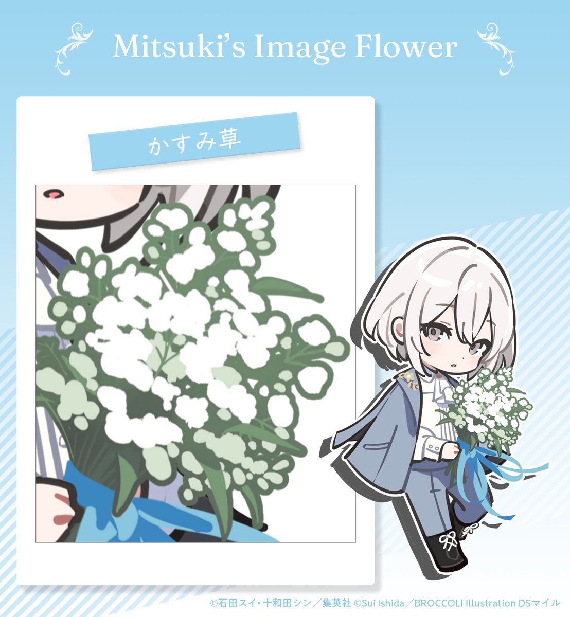 JACKJEANNE_JP's tweet image. 💠Quartz's Image Flower
石田スイ先生が選んだ白田美ツ騎のイメージフラワーは『かすみ草』。
他の花たちと組み合わせやすく、互いの魅力を引き立たせるのはもちろん、単体でも清廉な美しさを誇ります。
#白田美ツ騎誕生祭2025
#ジャックジャンヌ