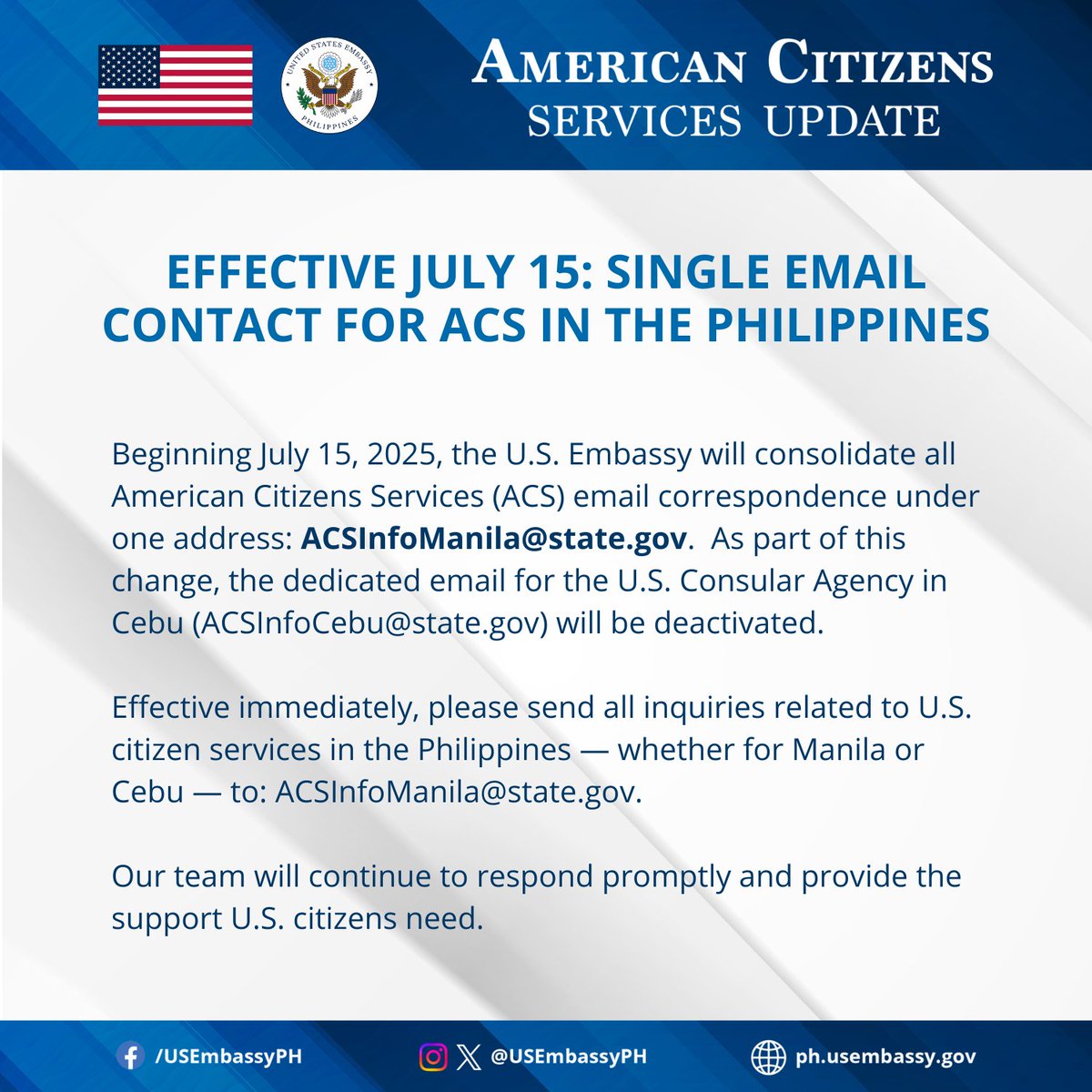 USEmbassyPH's tweet image. American Citizens Services Update: Beginning July 15, 2025, the U.S. Embassy will consolidate all American Citizens Services (ACS) email correspondence under one address: ACSInfoManila@state.gov. As part of this change, the dedicated email for the U.S. Consular Agency in Cebu…