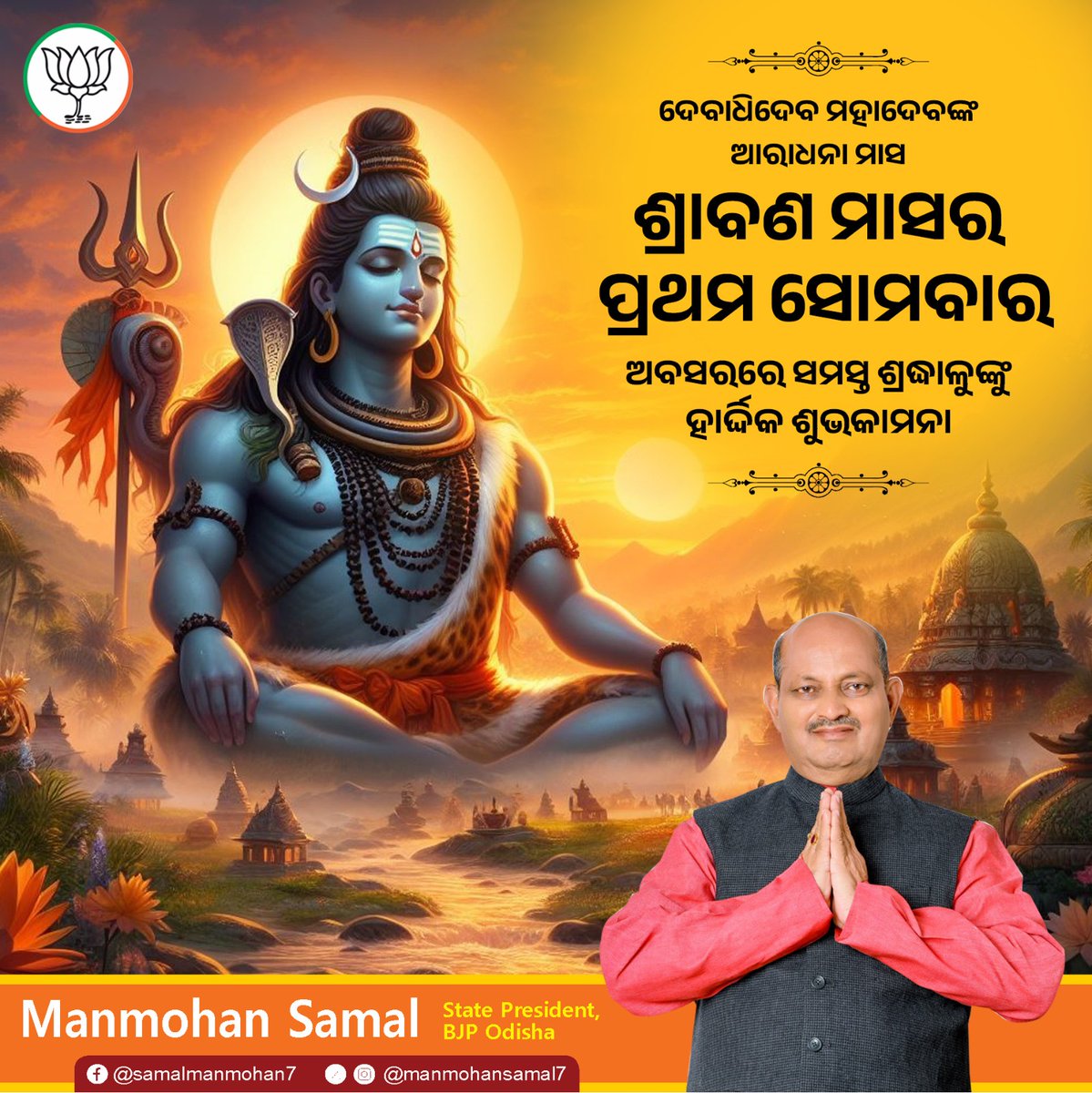 ନାଗେନ୍ଦ୍ରହାରାୟ ତ୍ରିଲୋଚନାୟ
ଭସ୍ମାଙ୍ଗରାଗାୟ ମହେଶ୍ଵରାୟ
ନିତ୍ୟାୟ ସୁଦ୍ଧାୟ ଦିଗମ୍ବରାୟ
ତସ୍ମୈ “ମ” କାରାୟ ନମଃ ଶିବାୟ

ଦେବାଧିଦେବ ମହାଦେବଙ୍କ ଆରାଧନାର ମାସ ଶ୍ରାବଣ ମାସର ପ୍ରଥମ ସୋମବାରରେ ସମସ୍ତ ଶ୍ରଦ୍ଧାଳୁଙ୍କୁ ହାର୍ଦ୍ଦିକ ଶୁଭକାମନା । 

ପ୍ରଭୁ ଶ୍ରୀ ଭୋଳାଶଙ୍କର ଆପଣ ସମସ୍ତଙ୍କର ମନବାଞ୍ଛା ପୂରଣ କରନ୍ତୁ ଏହା ହିଁ ମୋର କାମନା।