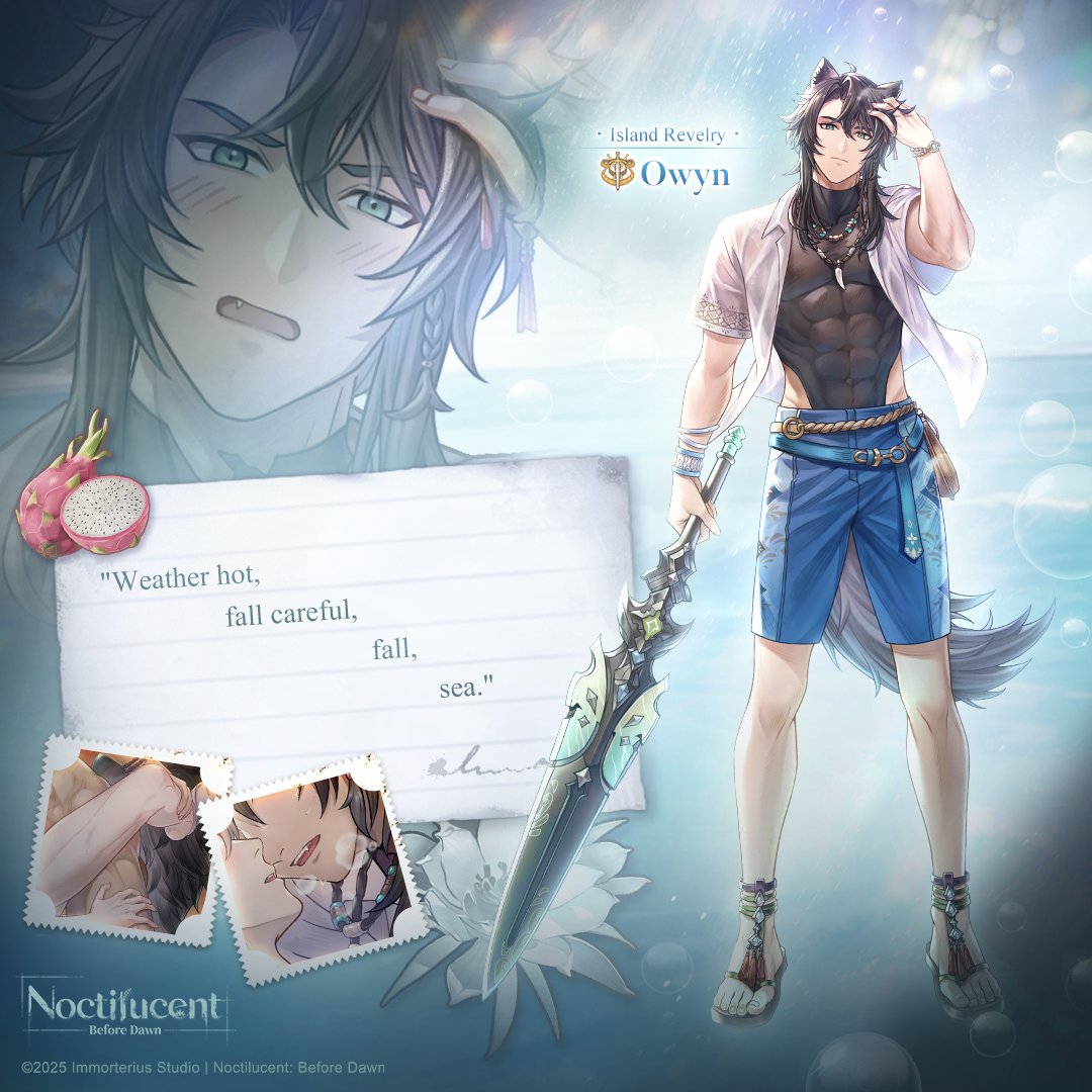 As soon as he steps onto the beach, Owyn rushes into the ocean, clearly thrilled beyond words.

Joyful as he is, he still detects the presence of danger quietly lurking nearby...

❖ For the event's duration, Owyn: Island Revelry can be obtained in Recruit.

#Noctilucent