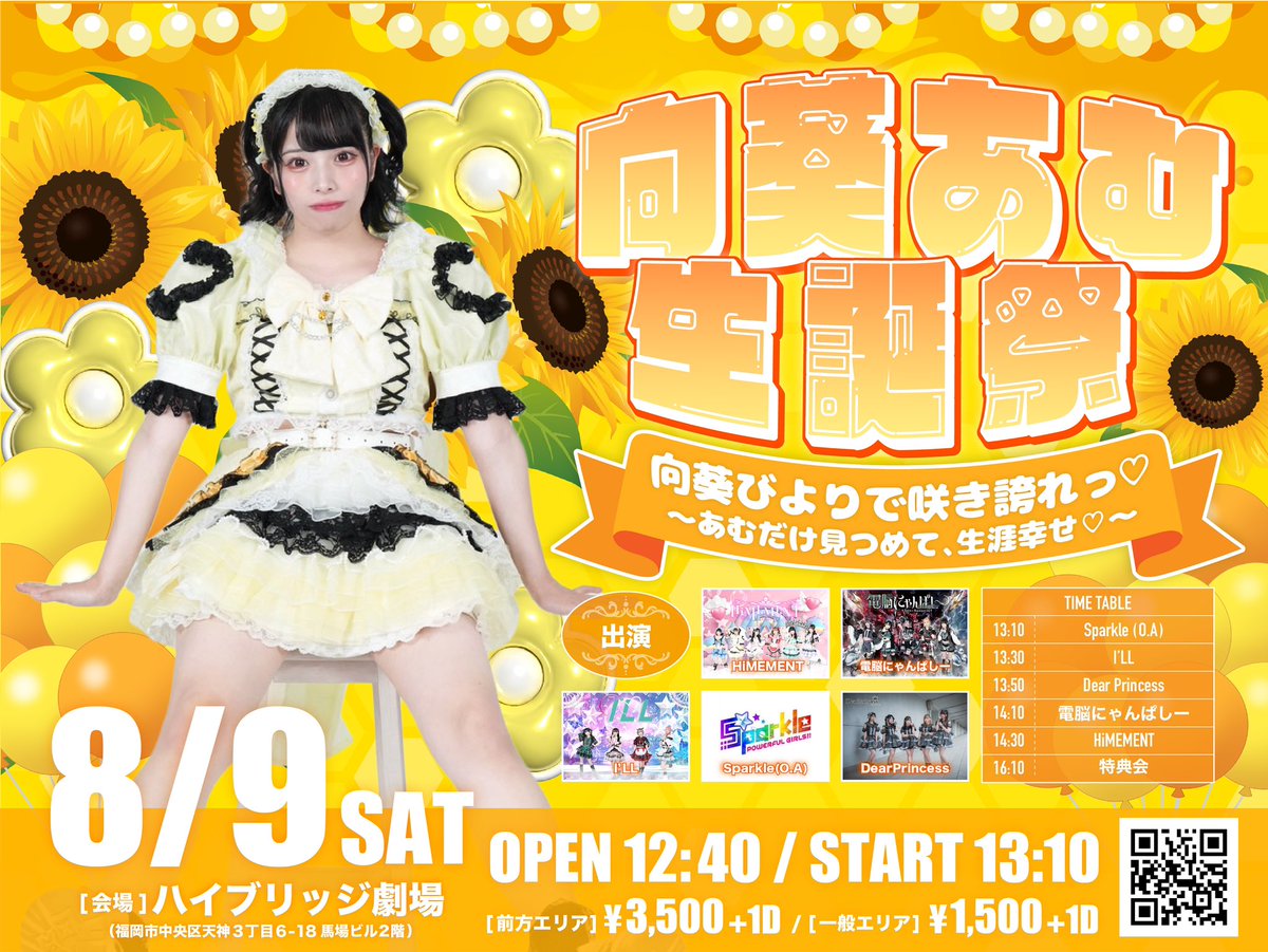 🎀LIVE情報🎀

8/9(土)
向葵あむ生誕祭🔅2025
『向葵びよりで咲き誇れっ♡』
〜あむだけ見つめて、生涯幸せ♡〜
OPEN 12:40 / START 13:10
🌻会場：ハイブリッジ劇場
🌻前方エリア：3,500円+1D
🌻一般エリア：1,500円+1D
🌻出演：HiMEMENT/電脳にゃんぱしー/I’LL/Sparkle(O.A)/Dear Princess