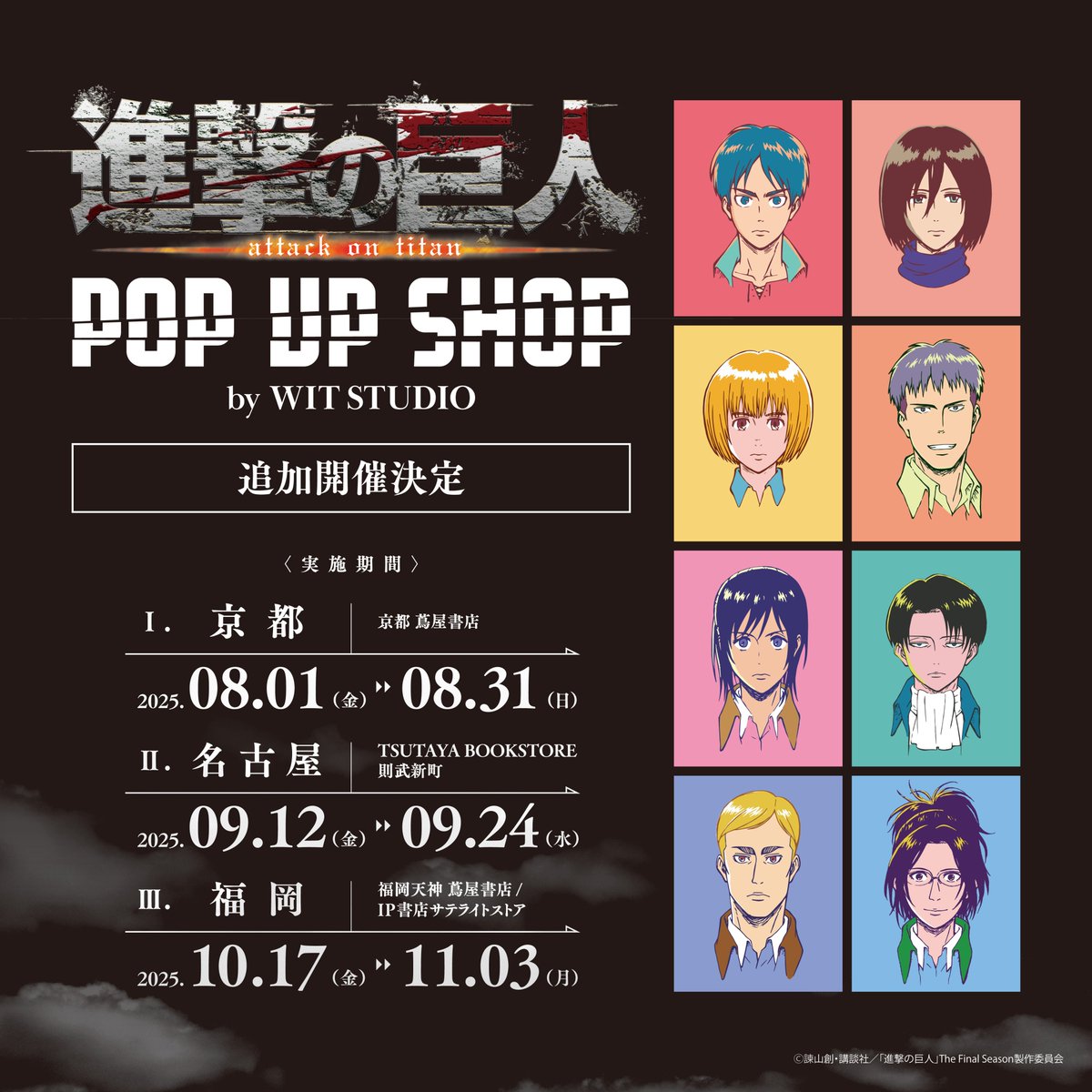 WIT_STUDIO's tweet image. /
TVアニメ『進撃の巨人』 POP UP SHOP by WIT STUDIO
🎊追加開催情報🎊
\
追加開催を記念して新たな特典が登場‼️
詳細は画像をチェック👀✨
🔻京都
期間:2025年8月1日(金)~8月31日(日)
場所:京都 蔦屋書店
🔻名古屋
期間:2025年9月12日(金)~9月24日(水)
場所:TSUTAYA BOOKSTORE 則武新町
🔻福岡…