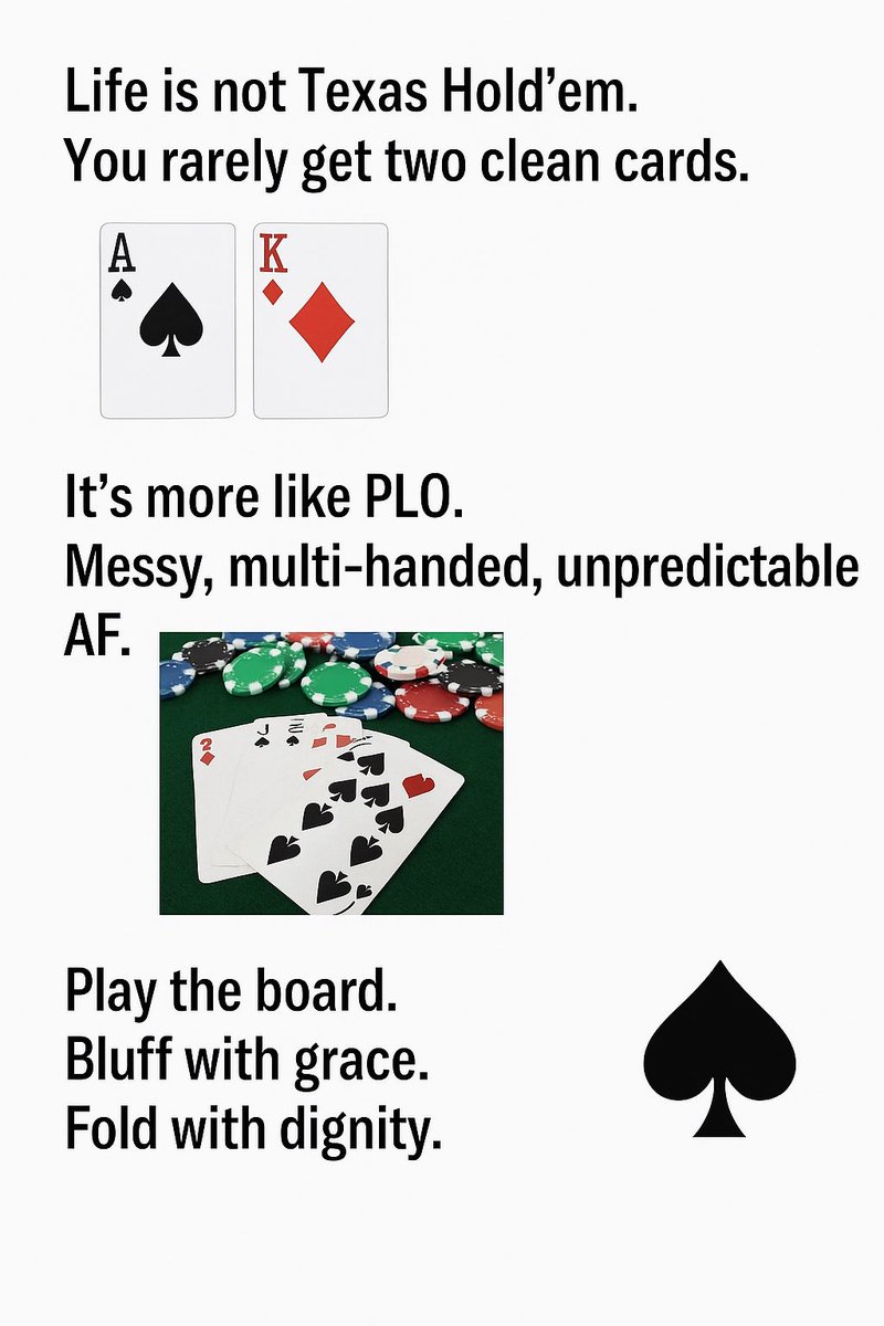 Life is not Texas Hold’em.
You rarely get two clean cards.

It’s more like PLO.
Messy, multi-handed, unpredictable AF.

Play the board. Bluff with grace. Fold with dignity. ♠️