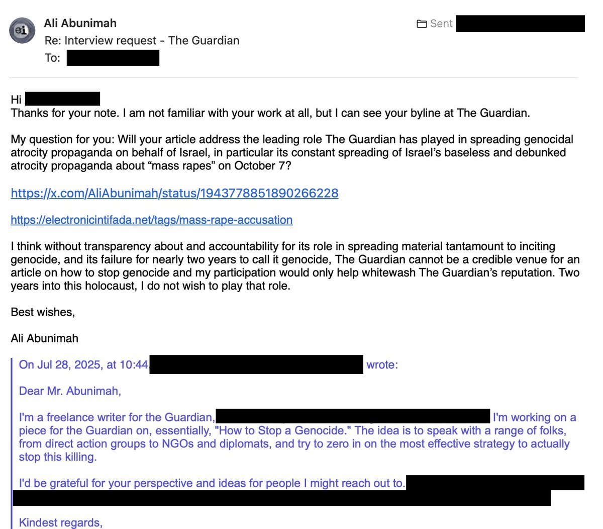 Ali Abunimah (@aliabunimah) on Twitter photo For the first time since 7 October 2023, a mainstream "Western" outlet, The <a href="/guardian/">The Guardian</a>, contacted me for my views about what "Israel" is doing in Gaza. This is my response. I have nothing against the individual journalist, a freelancer, which is why I don't disclose their name. For the first time since 7 October 2023, a mainstream "Western" outlet, The <a href="/guardian/">The Guardian</a>, contacted me for my views about what "Israel" is doing in Gaza. This is my response. I have nothing against the individual journalist, a freelancer, which is why I don't disclose their name.