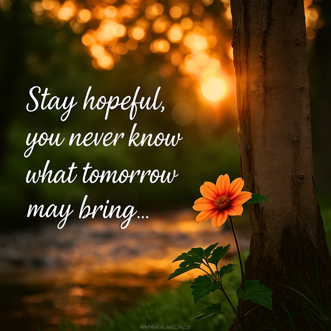 Stay hopeful, you never know what tomorrow may bring...