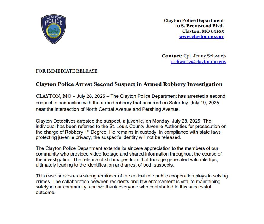Clayton Missouri Police Department (@claytonmopd) on Twitter photo FOR IMMEDIATE RELEASE: The Clayton Police Department has arrested a second suspect in connection with the armed robbery that occurred on Saturday, July 19th, near the intersection of N. Central Avenue and Pershing Avenue. Refer to our attached news release for additional details. FOR IMMEDIATE RELEASE: The Clayton Police Department has arrested a second suspect in connection with the armed robbery that occurred on Saturday, July 19th, near the intersection of N. Central Avenue and Pershing Avenue. Refer to our attached news release for additional details.