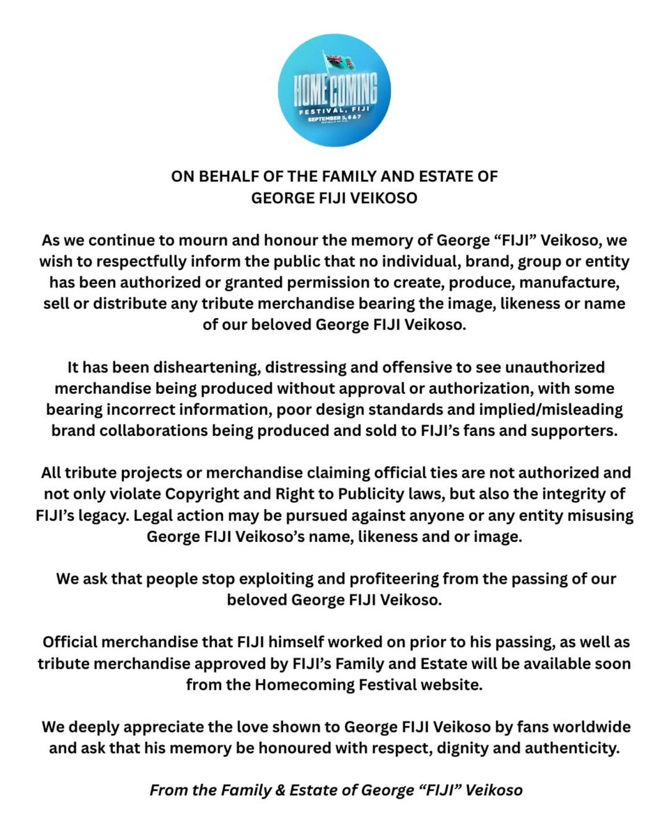 On behalf of the Family &amp; Estate of George “FIJI” Veikoso , we kindly remind the public that no one has been authorized to produce or sell tribute merchandise using FIJI’s name, image or likeness.

Official merch will be announced soon via Homecoming Festival Website. #F1j1