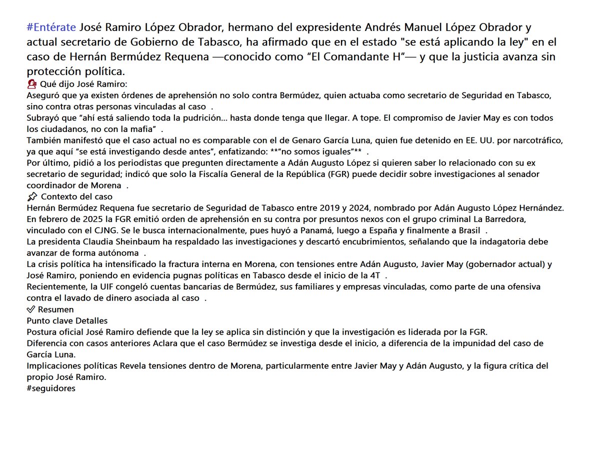 DigitaMorelos's tweet image. #Entérate José Ramiro López Obrador, hermano del expresidente Andrés Manuel López Obrador y actual secretario de Gobierno de Tabasco, ha afirmado que en el estado &quot;se está aplicando la ley&quot; en el caso de Hernán Bermúdez Requena —conocido como “El Comandante H”— y que la justicia