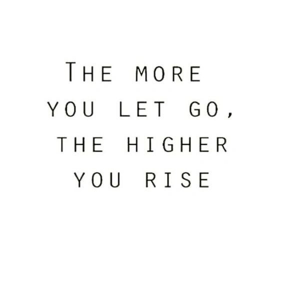 The more you let go, the higher you rise. 🙂