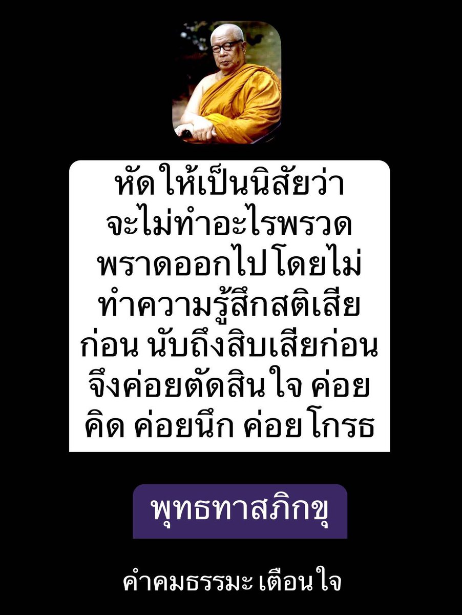 KhamkomDhamma's tweet image. *หัดให้เป็นนิสัยว่า จะไม่ทำ
อะไรพรวดพราดออกไป
โดยไม่ทำความรู้สึกสติ
เสียก่อน นับถึงสิบเสียก่อน
จึงค่อยตัดสินใจ ค่อยคิด
ค่อยนึก ค่อยโกรธ….
พุทธทาสภิกขุ