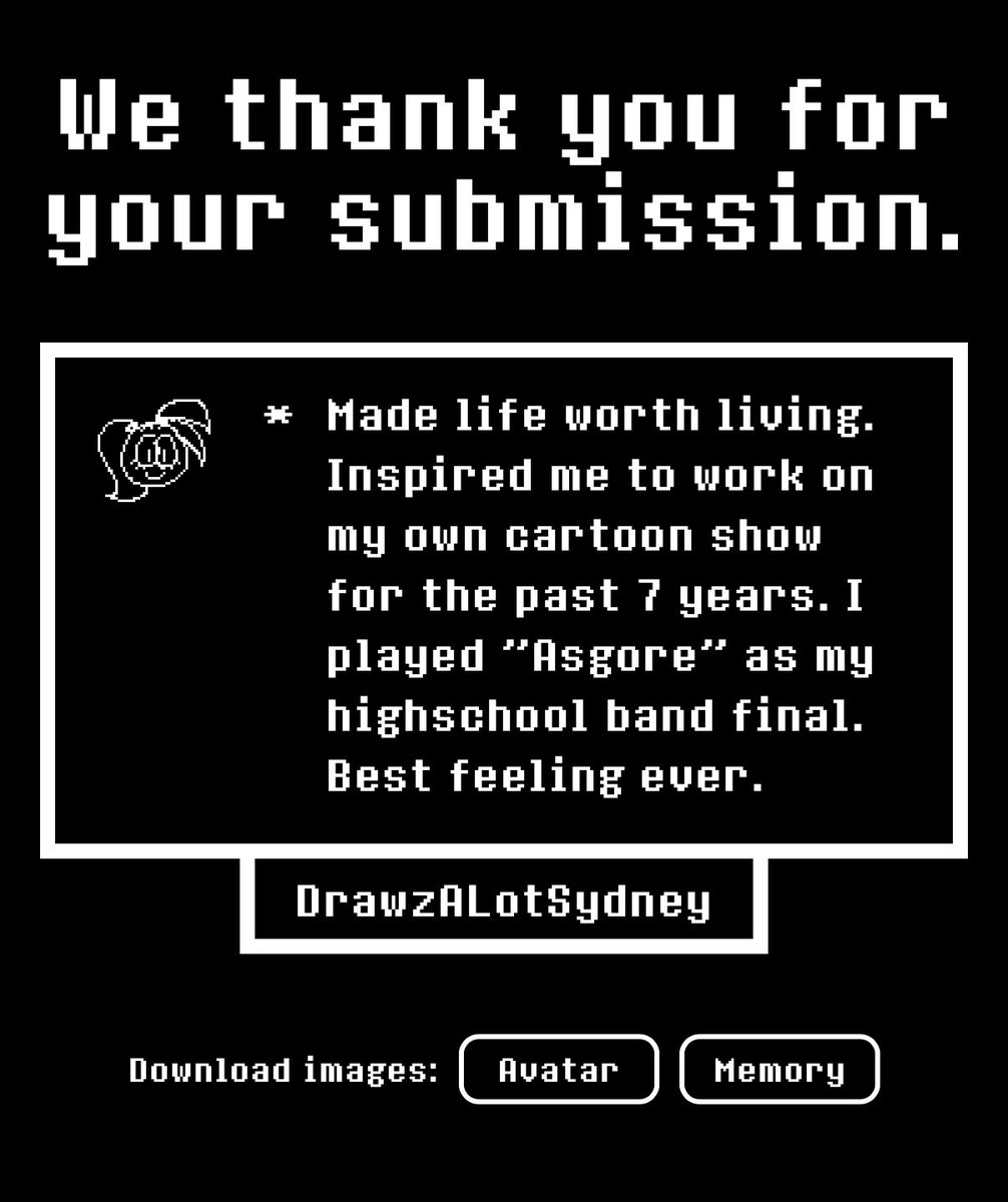 It said briefly, but I have more words than said in this text box. It truly helped me in my darkest times, and gave me hope when I needed it most.  Undertale has pushed me to do what I love, and improve at it. 
To draw. 
To create.
Thank you, Toby and Temmie
#undertale