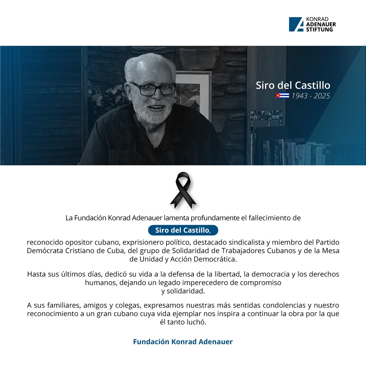 kasmexiko's tweet image. Lamentamos el fallecimiento de Siro del Castillo, opositor cubano, exprisionero político y defensor incansable de la democracia.
Desde la Fundación Konrad Adenauer México, enviamos nuestras condolencias y reconocemos su legado ejemplar.
🕊️#Cuba #SiroDelCastillo #KASMéxico