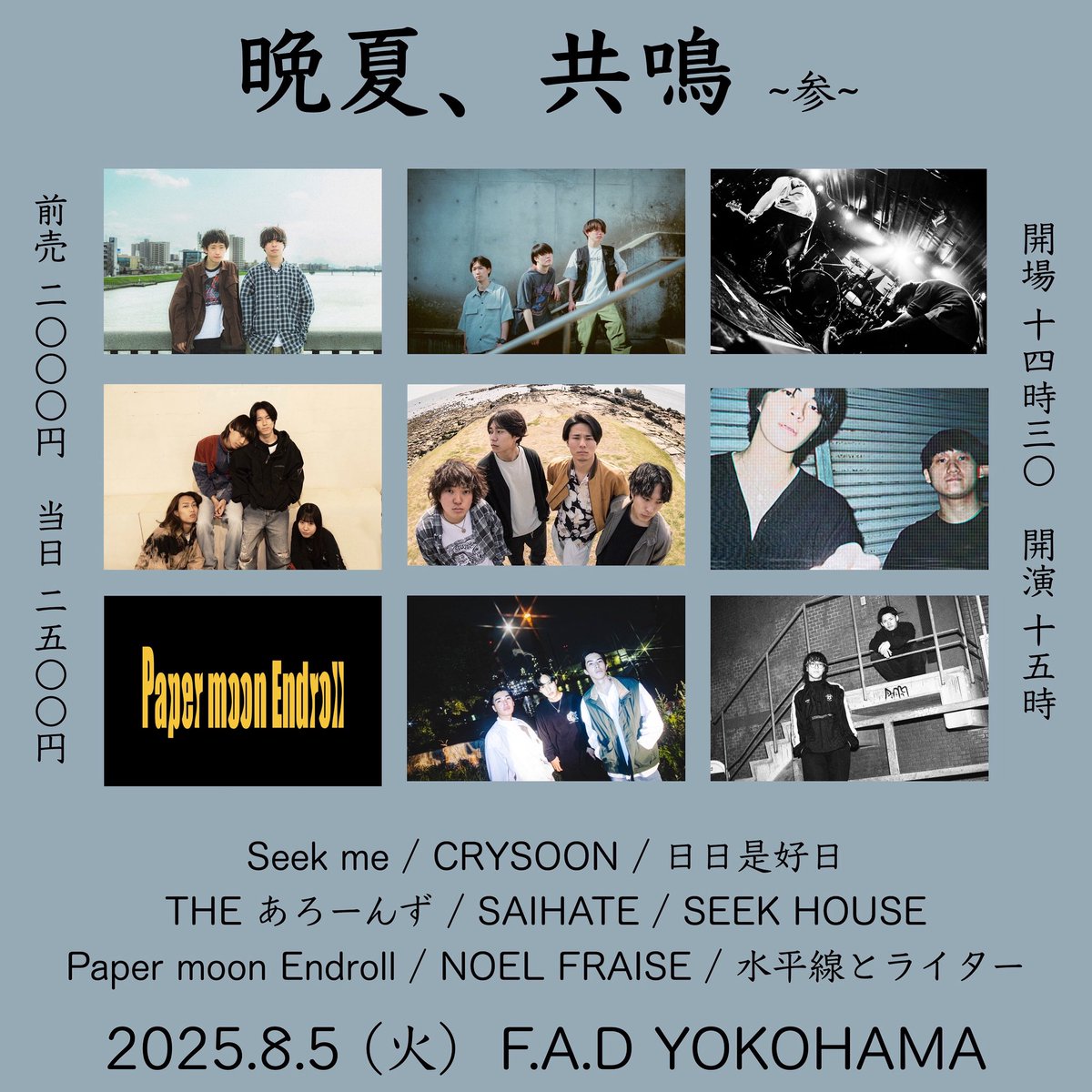 【バンド取り置き受付中！】

2025年8月5日(火) 

F.A.D YOKOHAMA

''晩夏、共鳴'' ~参~

Seek me
CRYSOON
日日是好日
THE あろーんず
SAIHATE
SEEK HOUSE
Paper moon Endroll
NOEL FRAISE
水平線とライター
(順不同)

ADV¥2000 

TIGET予約
tiget.net/events/410672

各バンド取り置き